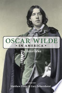 Oscar Wilde in America : the interviews / edited by Matthew Hofer and Gary Scharnhorst.