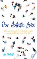 Our autistic lives : personal accounts from autistic adults around the world aged 20 to 70+ /