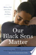 Our black sons matter : mothers talk about fears, sorrows, and hopes / edited by George Yancy, Maria del Guadalupe Davidson, and Susan Hadley.