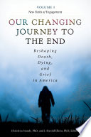 Our changing journey to the end : reshaping death, dying, and grief in America / Christina Staudt, PhD and J. Harold Ellens, PhD, editors ; foreword, Robert Pollack ; preface and acknowledgements, Christina Staudt.