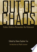 Out of chaos : hidden children remember the Holocaust / edited by Elaine Saphier Fox ; introduction by Phyllis Lassner.