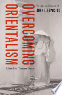 Overcoming Orientalism : essays in honor of John L. Esposito / edited by Tamara Sonn.