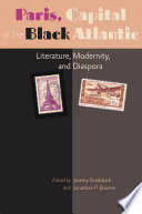 Paris, capital of the black Atlantic : literature, modernity, and diaspora / edited by Jeremy Braddock and Jonathan P. Eburne.