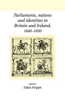 Parliaments, nations, and identities in Britain and Ireland, 1660-1850 / edited by Julian Hoppit.