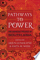 Pathways to power  : the domestic politics of South Asia / edited by Arjun Guneratne and Anita M. Weiss.