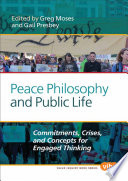 Peace philosophy and public life : commitments, crises, and concepts for engaged thinking / edited by Greg Moses, Gail Presbey ; Susan Van Haitsma, cover photo.