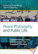 Peace philosophy and public life : commitments, crises, and concepts for engaged thinking / edited by Greg Moses and Gail Presbey.