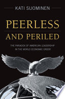 Peerless and periled the paradox of American leadership in the world economic order / Kati Suominen.