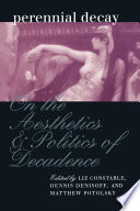 Perennial decay : on the aesthetics and politics of decadence / edited by Liz Constable, Dennis Denisoff, and Matthew Potolsky.