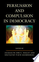 Persuasion and compulsion in democracy edited by Jacquelyn Ann K. Kegley and Krzysztof Piotr Skowronski.