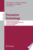 Persuasive technology : Second International Conference on Persuasive Technology, PERSUASIVE 2007, Palo Alto, CA, USA, April 26-27, 2007 ; revised selected papers /