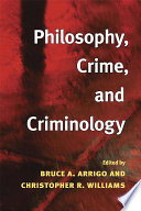 Philosophy, crime, and criminology edited by Bruce A. Arrigo and Christopher R. Williams.