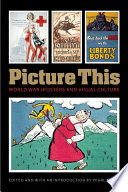 Picture this : World War I posters and visual culture / edited and with an introduction by Pearl James.