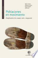Poblaciones en movimiento : etnificacion de la ciudad, redes e integracion / Walter Imilan, Alejandro Garces, Daisy Margarit, editores.