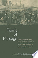 Points of passage : Jewish transmigrants from Eastern Europe in Scandinavia, Germany, and Britain 1880-1914 / edited by Tobias Brinkmann.