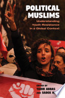 Political Muslims : understanding youth resistance in a global context / edited by Tahir Abbas and Sadek Hamid.