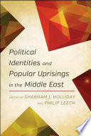 Political identities and popular uprisings in the Middle East / [edited by] Shabnam J. Holliday and Philip Leech.