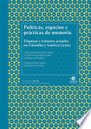 Politicas, espacios y practicas de memoria : disputas y transitos actuales en Colombia y America Latina /