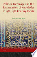 Politics, patronage, and the transmission of knowledge in 13th-15th century Tabriz / edited by Judith Pfeiffer.