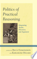 Politics of practical reasoning integrating action, discourse, and argument / edited by Ricca Edmondson and Karlheinz Hulser.