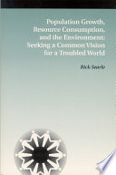 Population growth, resource consumption and the environment : seeking a common vision for a troubled world / prepared by Rick Searle.