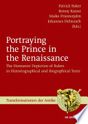 Portraying the prince in the renaissance : the Humanist depiction of rulers in historiographical and biographical texts / edited by Patrick Baker [and three others].