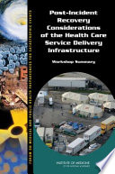 Post-Incident recovery considerations of the health care service delivery infrastructure : workshop summary / Theresa Wizemann and Bruce M. Altevogt, rapporteurs ; Forum on Medical and Public Health Preparedness for Catastrophic Events, Board on Health Sciences Policy, Institute of Medicine of the National Academies.