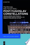 Post-Yugoslav constellations : archive, memory, and trauma in contemporary Bosnian, Croatian, and Serbian literature and culture /
