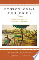 Postcolonial ecologies : literatures of the environment / edited by Elizabeth DeLoughrey and George B. Handley.