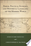 Power, political economy, and historical landscapes of the modern world : interdisciplinary perspectives /