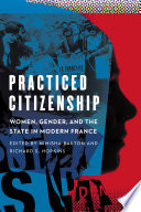 Practiced citizenship : women, gender, and the state in modern France / edited by Nimisha Barton, Richard S. Hopkins.