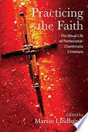 Practicing the faith : the ritual life of Pentecostal-Charismatic Christians /