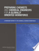 Preparing chemists and chemical engineers for a globally oriented workforce : a workshop report to the Chemical Sciences Roundtable / Donald M. Burland [and others], editors, Chemical Sciences Roundtable, Board on Chemical Sciences and Technology, Division on Earth and Life Studies, National Research Council of the National Academies.