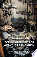 Preservation, radicalism, and the avant-garde canon / edited by Rebecca Ferreboeuf, Fiona Noble, Tara Plunkett.
