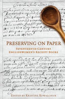 Preserving on paper : seventeenth-century Englishwomen's receipt books / edited by Kristine Kowalchuk.