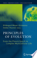 Principles of evolution : from the Planck Epoch to complex multicellular life / Hildegard Meyer-Ortmanns, Stefan Thurner, Editors.