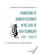 Proceedings of the 7th International Symposium on Foundations of Quantum Mechanics in the Light of New Technology : ISQM--Tokyo '01 : Advanced Research Laboratory, Hitachi, Ltd., Hatoyama, Saitama, Japan, 27-30 August 2001 / edited by Yoshimasa A. Ono, Kazuo Fujikawa.