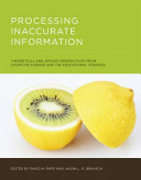 Processing inaccurate information : theoretical and applied perspectives from cognitive science and the educational sciences / edited by David N. Rapp and Jason L. G. Braasch.