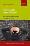Professionals under pressure : the reconfiguration of professional work in changing public services / edited by Mirko Noordegraaf and Bram Steijn.