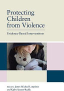 Protecting children from violence evidence based interventions / edited by James Michael, Kathy Sexton-Radek.