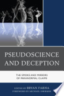 Pseudoscience and deception : the smoke and mirrors of paranormal claims / edited by Bryan Farha ; foreword by Michael Shermer.