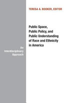 Public space, public policy, and public understanding of race and ethnicity in America : an interdisciplinary approach / edited by Teresa A. Booker.