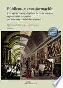 Publicos en transformacion : una vision interdisciplinar de las funciones, experiencias y espacios del publico actual de los museos /