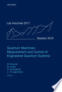 Quantum machines : measurement and control of engineered quantum systems / edited by Michel Devoret, Benjamin Huard, Robert Schoelkopf, Leticia F. Cugliandolo.