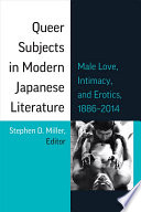 Queer subjects in modern Japanese literature : male love, intimacy, and erotics, 1886-2014 /