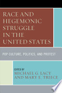 Race and hegemonic struggle in the United States : pop culture, politics, and protest /