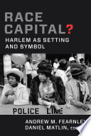 Race capital? : Harlem as setting and symbol / Andrew M. Fearnley, Daniel Matlin, editors.