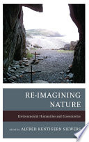 Re-imagining nature : environmental humanities and ecosemiotics / Alfred Kentigern Siewers, editor.