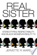 Real sister : stereotypes, respectability, and black women in reality tv / edited by Jervette R. Ward.