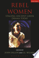 Rebel women : staging ancient Greek drama today / edited by John Dillon and S.E. Wilmer.